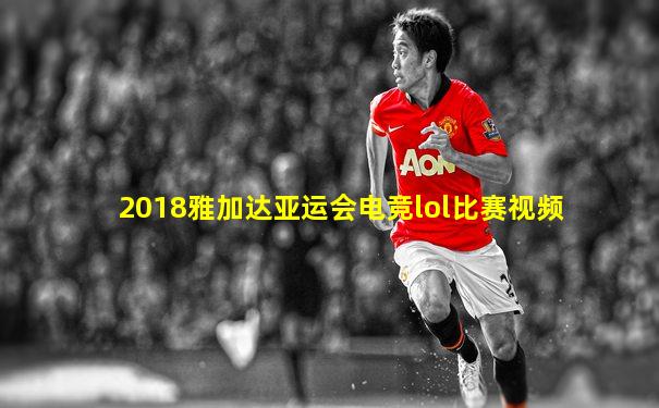 2018雅加达亚运会电竞lol比赛视频