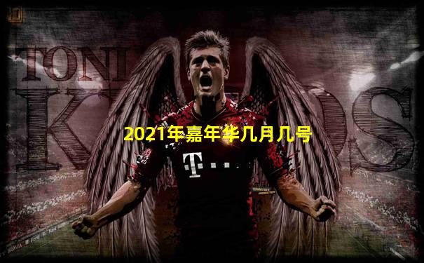 2021年嘉年华几月几号