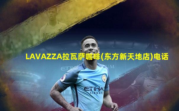 LAVAZZA拉瓦萨咖啡(东方新天地店)电话