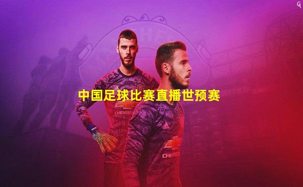 中国足球比赛直播世预赛