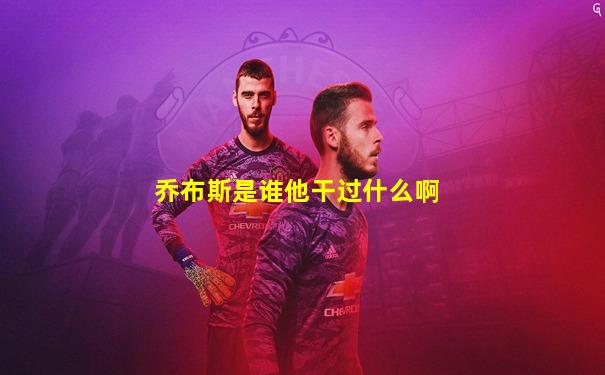 乔布斯是谁他干过什么啊
