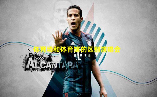 体育场和体育馆的区别演唱会