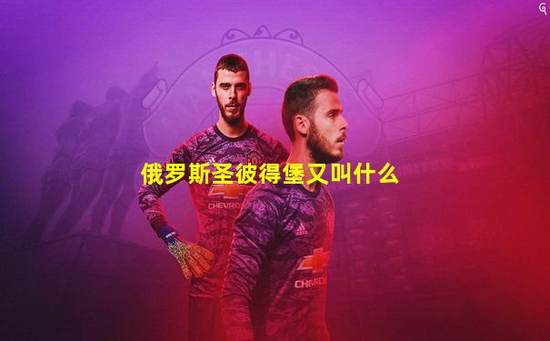俄罗斯圣彼得堡又叫什么