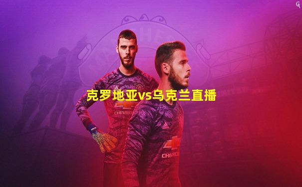克罗地亚vs乌克兰直播