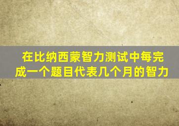 在比纳西蒙智力测试中每完成一个题目代表几个月的智力