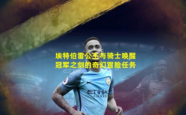 埃特伯雷公主与骑士唤醒冠军之剑的奇幻冒险任务