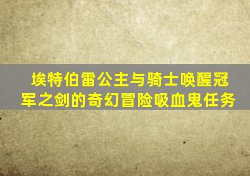 埃特伯雷公主与骑士唤醒冠军之剑的奇幻冒险吸血鬼任务