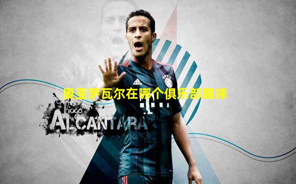 奥亚萨瓦尔在哪个俱乐部踢球