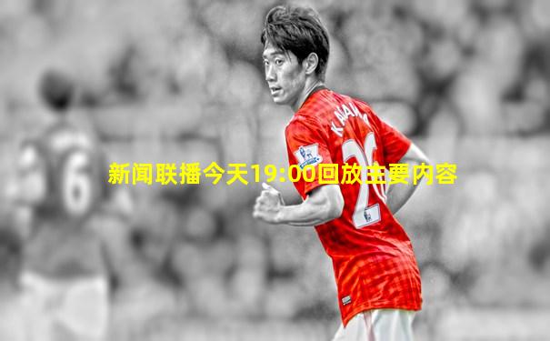新闻联播今天19:00回放主要内容