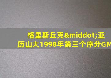 格里斯丘克·亚历山大1998年第三个序分GM