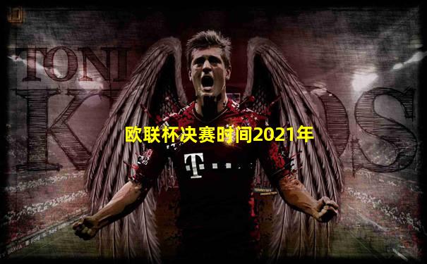 欧联杯决赛时间2021年