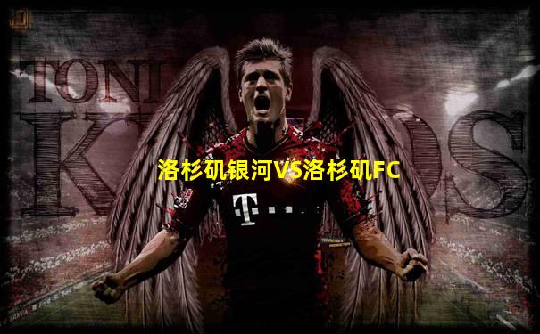 洛杉矶银河VS洛杉矶FC
