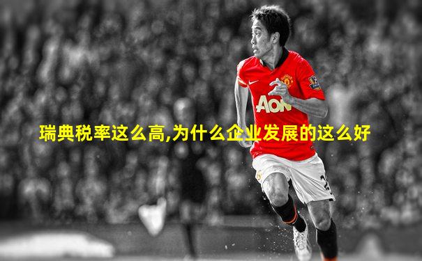 瑞典税率这么高,为什么企业发展的这么好
