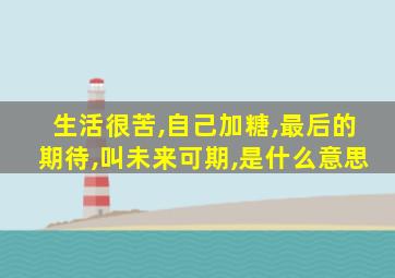 生活很苦,自己加糖,最后的期待,叫未来可期,是什么意思