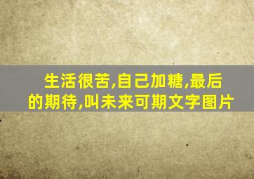 生活很苦,自己加糖,最后的期待,叫未来可期文字图片