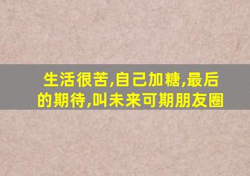 生活很苦,自己加糖,最后的期待,叫未来可期朋友圈