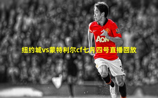 纽约城vs蒙特利尔cf七月四号直播回放