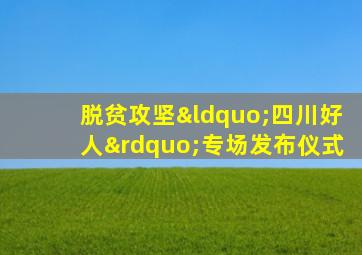 脱贫攻坚“四川好人”专场发布仪式