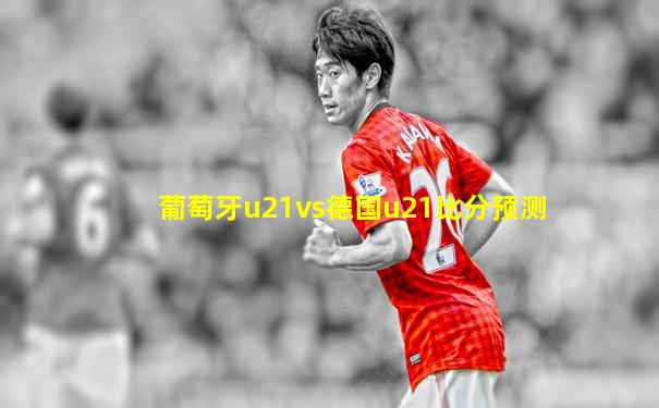葡萄牙u21vs德国u21比分预测