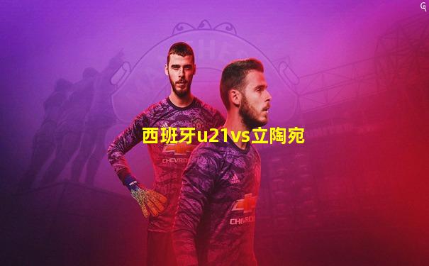 西班牙u21vs立陶宛