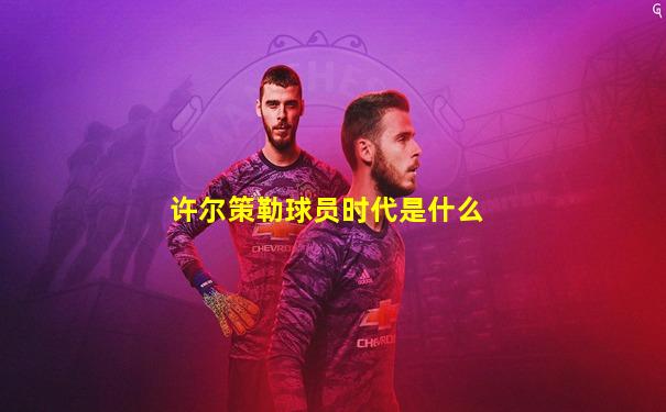 许尔策勒球员时代是什么