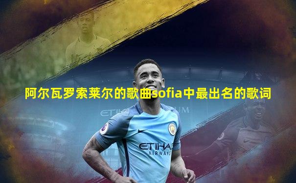 阿尔瓦罗索莱尔的歌曲sofia中最出名的歌词