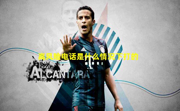 高风险电话是什么情况下打的